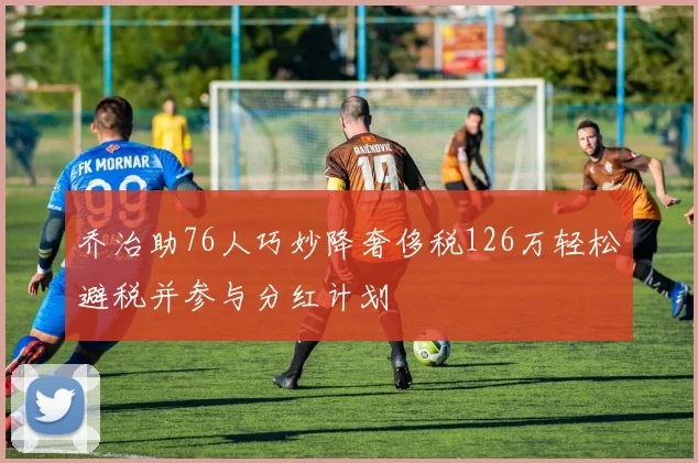 乔治助76人巧妙降奢侈税126万轻松避税并参与分红计划