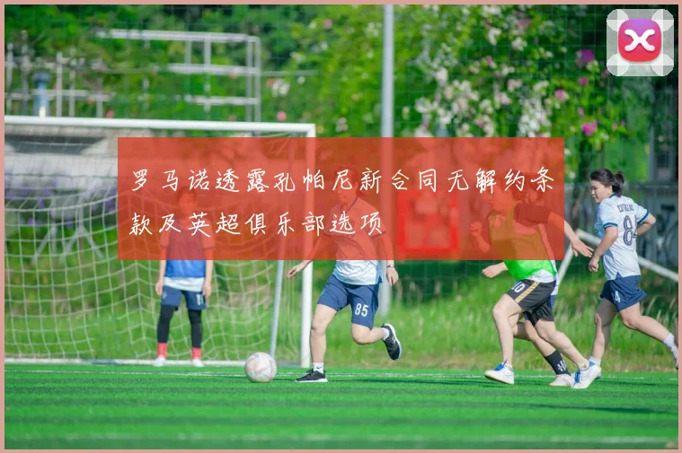 罗马诺透露孔帕尼新合同无解约条款及英超俱乐部选项