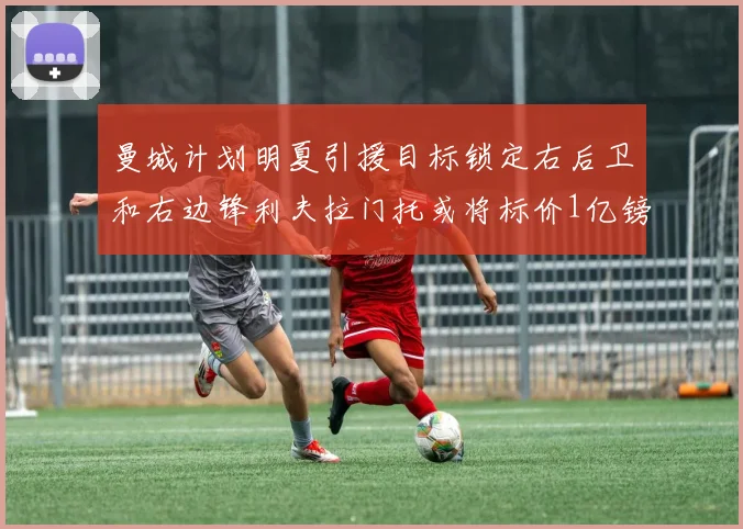 曼城计划明夏引援目标锁定右后卫和右边锋利夫拉门托或将标价1亿镑