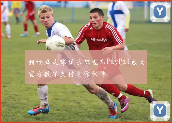 利物浦足球俱乐部宣布PayPal成为官方数字支付合作伙伴