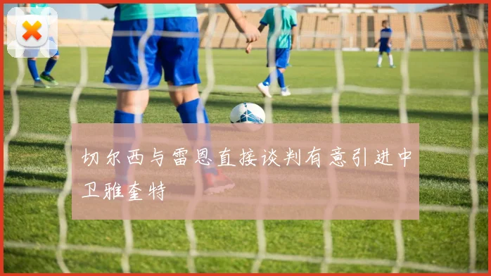 切尔西与雷恩直接谈判有意引进中卫雅奎特