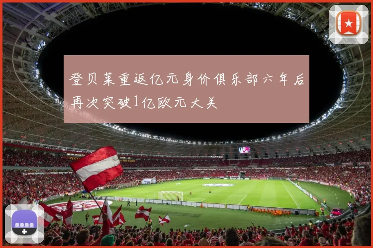 登贝莱重返亿元身价俱乐部六年后再次突破1亿欧元大关