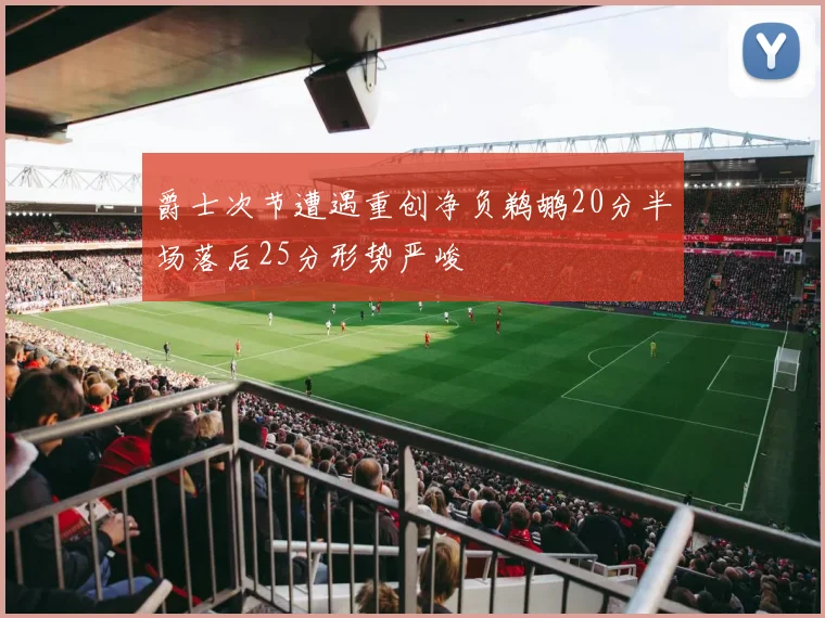 爵士次节遭遇重创净负鹈鹕20分半场落后25分形势严峻