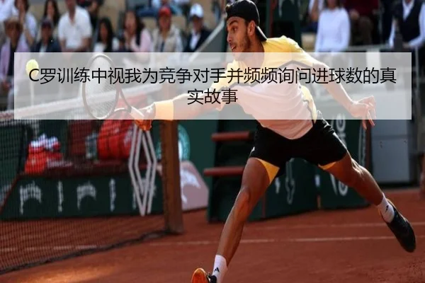 C罗训练中视我为竞争对手并频频询问进球数的真实故事（YaboSports）